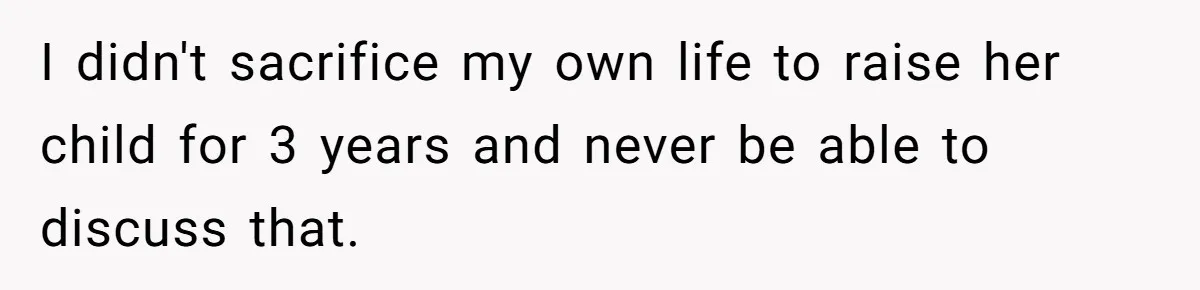I didn't sacrifice my own life to raise her child for 3 years and never be able to discuss that.