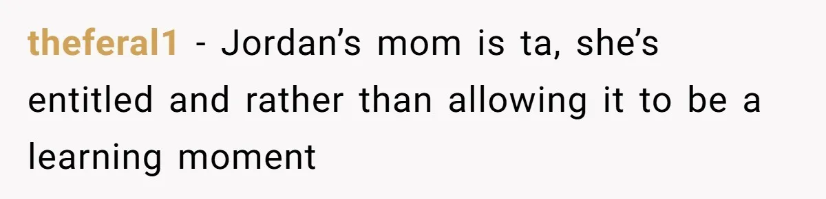 theferal1 − Jordan’s mom is ta, she’s entitled and rather than allowing it to be a learning moment