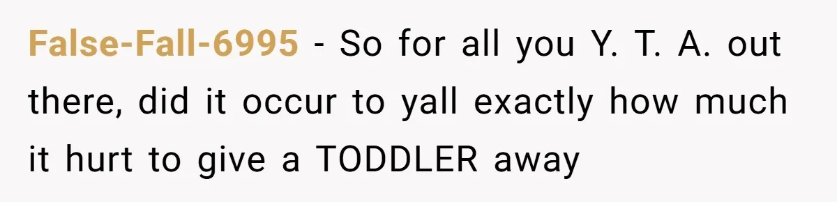 False-Fall-6995 − So for all you Y. T. A. out there, did it occur to yall exactly how much it hurt to give a TODDLER away