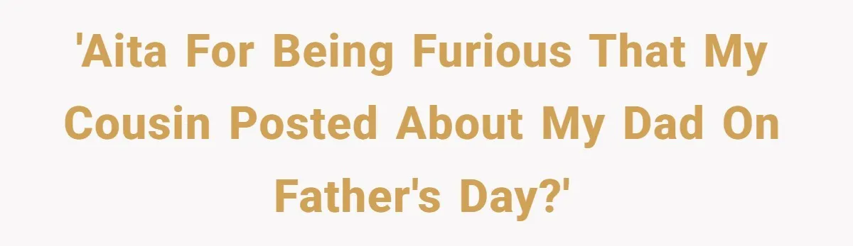 'AITA for being furious that my cousin posted about my dad on Father's Day?'