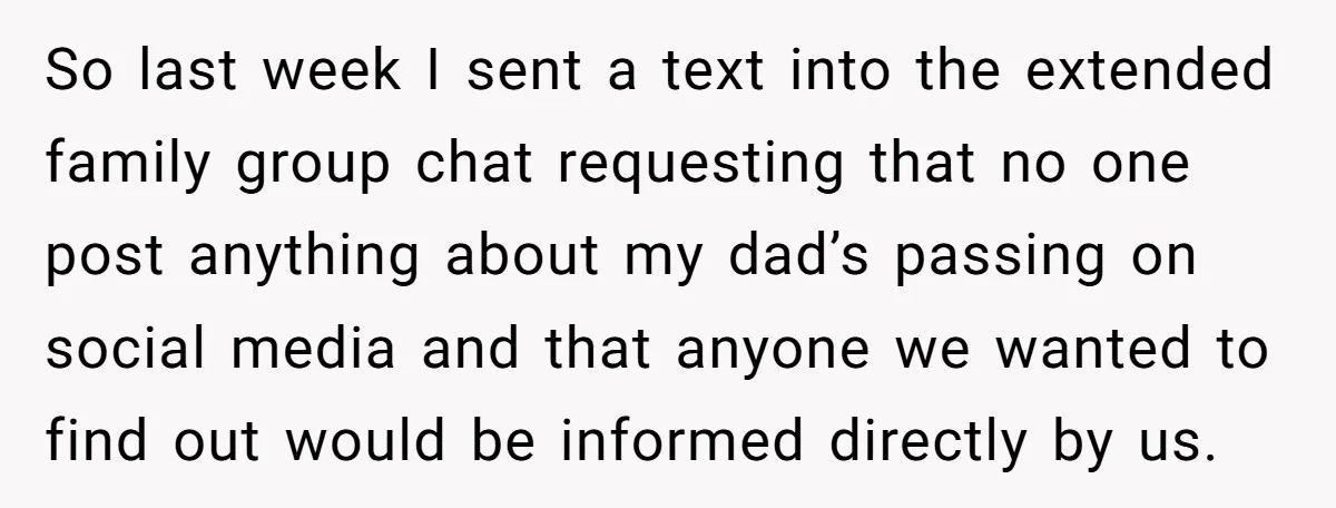 So last week I sent a text into the extended family group chat requesting that no one post anything about my dad’s passing on social media and that anyone we...