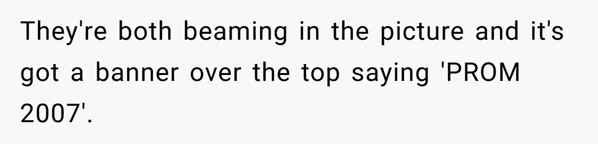 They're both beaming in the picture and it's got a banner over the top saying 'PROM 2007'.