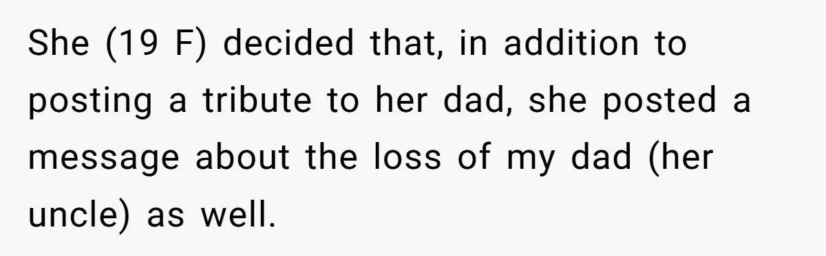 She (19 F) decided that, in addition to posting a tribute to her dad, she posted a message about the loss of my dad (her uncle) as well.