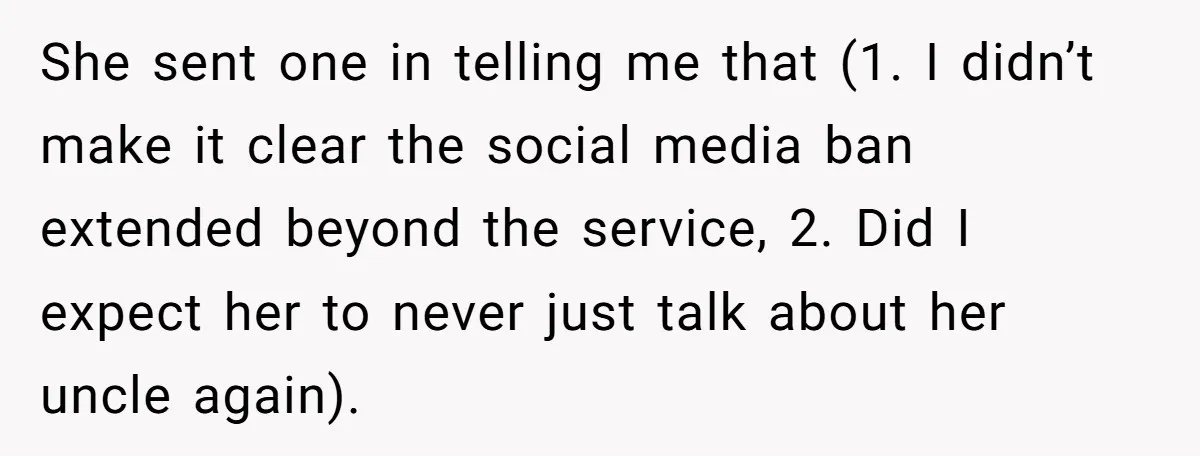 She sent one in telling me that (1. I didn’t make it clear the social media ban extended beyond the service, 2. Did I expect her to never just talk...