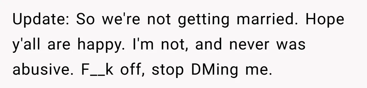 Update: So we're not getting married. Hope y'all are happy. I'm not, and never was abusive. F__k off, stop DMing me.