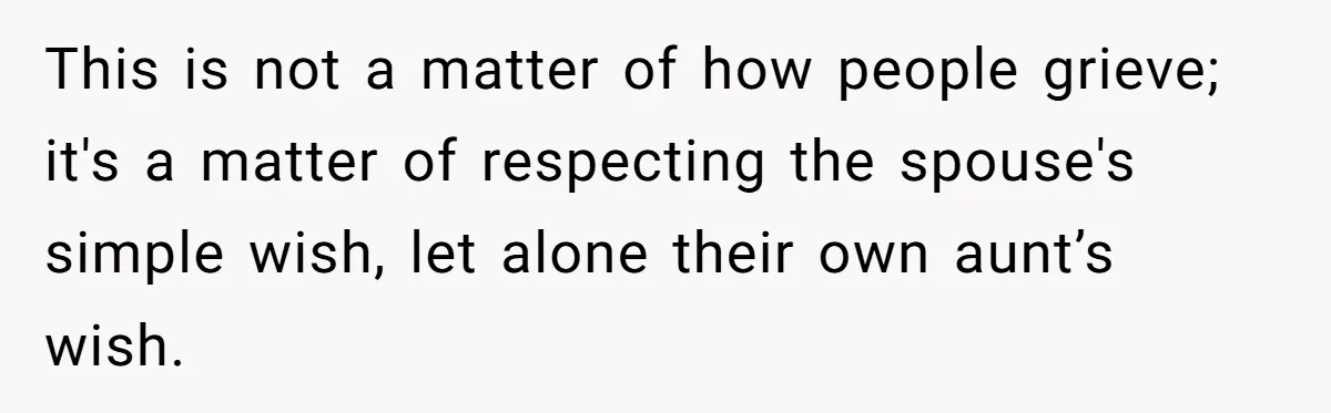 This is not a matter of how people grieve; it's a matter of respecting the spouse's simple wish, let alone their own aunt’s wish.