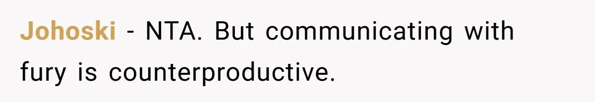 Johoski − NTA. But communicating with fury is counterproductive.