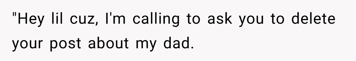 "Hey lil cuz, I'm calling to ask you to delete your post about my dad.