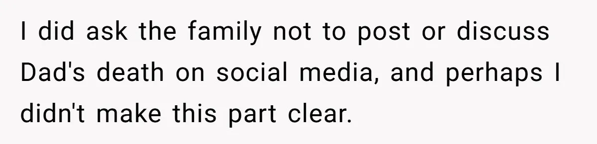 I did ask the family not to post or discuss Dad's death on social media, and perhaps I didn't make this part clear.