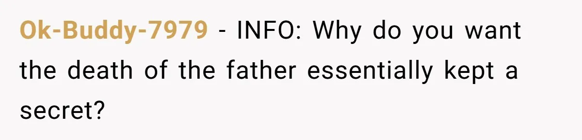 Ok-Buddy-7979 − INFO: Why do you want the death of the father essentially kept a secret?