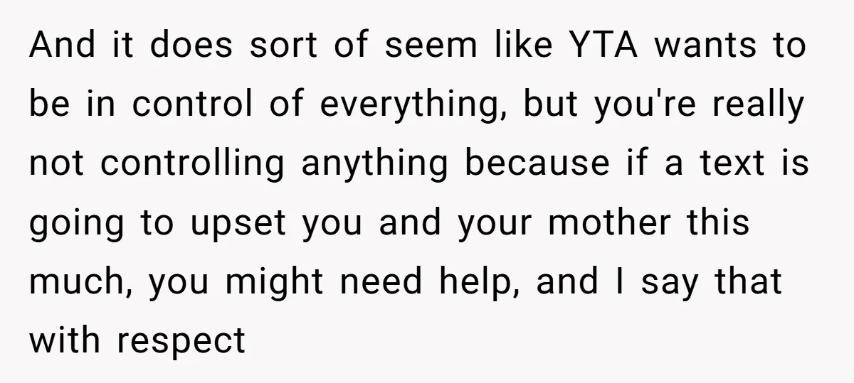 And it does sort of seem like YTA wants to be in control of everything, but you're really not controlling anything because if a text is going to upset you...