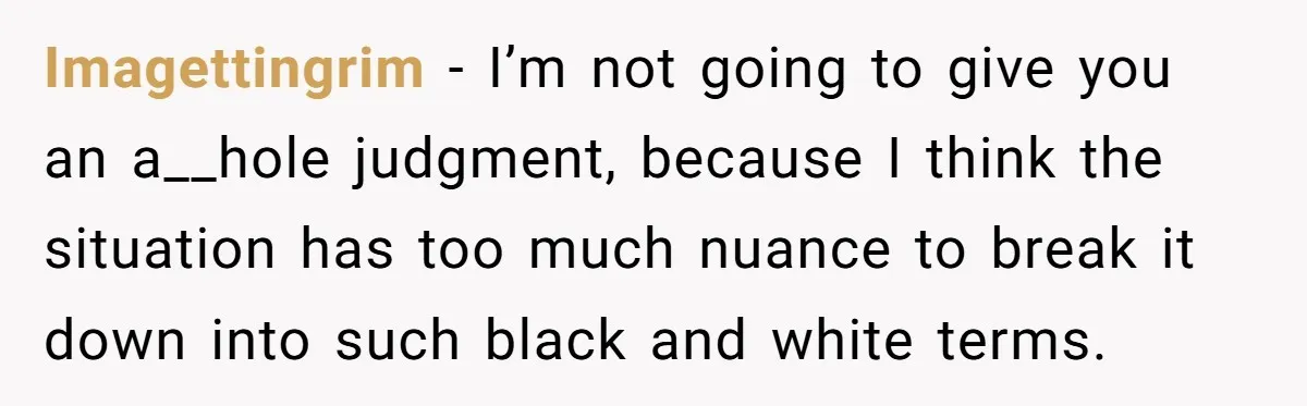 Imagettingrim − I’m not going to give you an a__hole judgment, because I think the situation has too much nuance to break it down into such black and white terms.