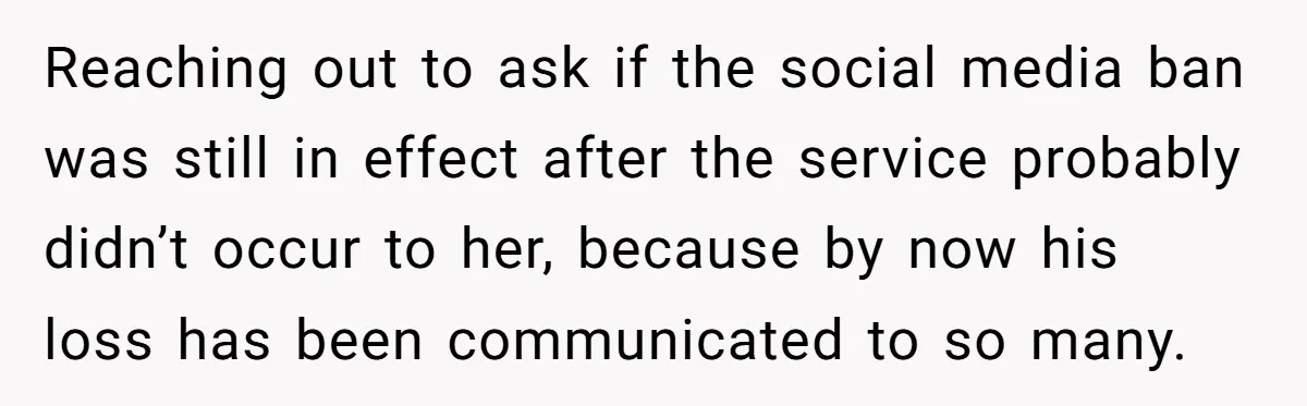 Reaching out to ask if the social media ban was still in effect after the service probably didn’t occur to her, because by now his loss has been communicated to...