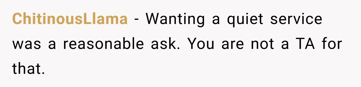 ChitinousLlama − Wanting a quiet service was a reasonable ask. You are not a TA for that.