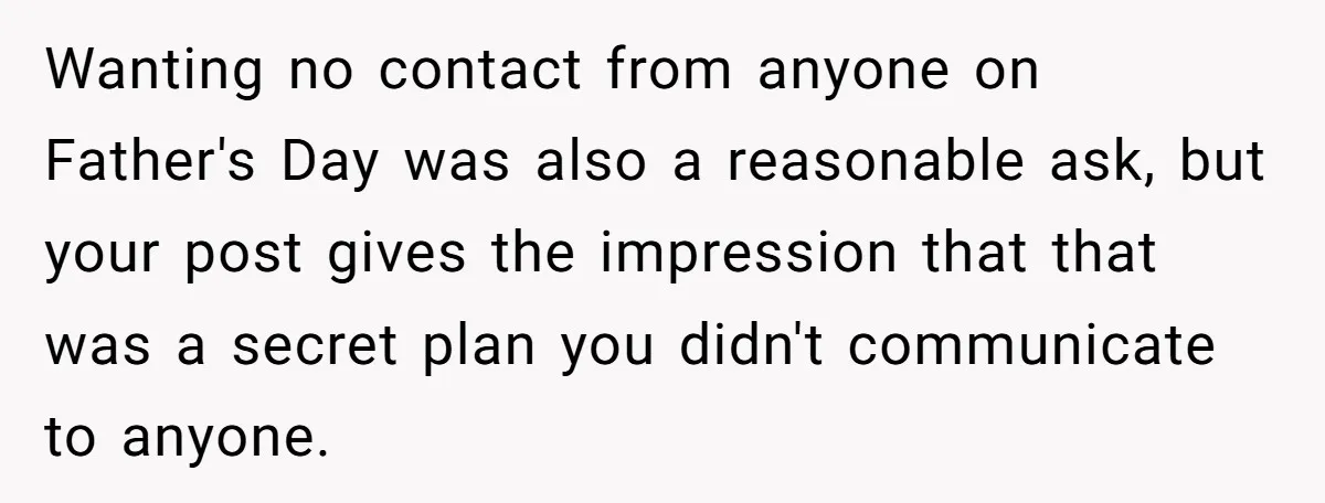 Wanting no contact from anyone on Father's Day was also a reasonable ask, but your post gives the impression that that was a secret plan you didn't communicate to anyone.