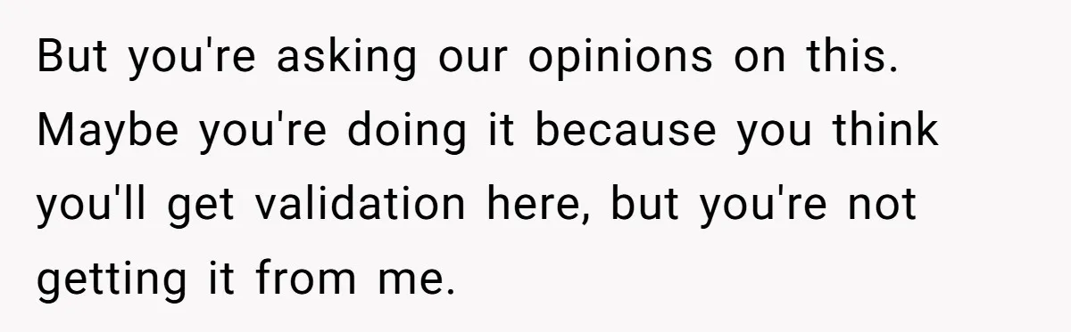 But you're asking our opinions on this. Maybe you're doing it because you think you'll get validation here, but you're not getting it from me.