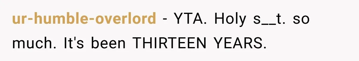 ur-humble-overlord − YTA. Holy s__t. so much. It's been THIRTEEN YEARS.