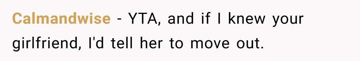 Calmandwise − YTA, and if I knew your girlfriend, I'd tell her to move out.