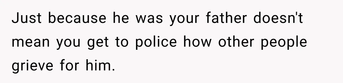 Just because he was your father doesn't mean you get to police how other people grieve for him.