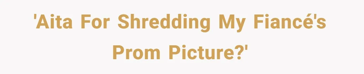 'AITA for shredding my fiancé's prom picture?'