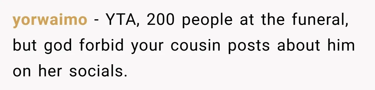 yorwaimo − YTA, 200 people at the funeral, but god forbid your cousin posts about him on her socials.