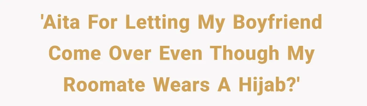 'AITA for letting my boyfriend come over even though my roomate wears a hijab?'