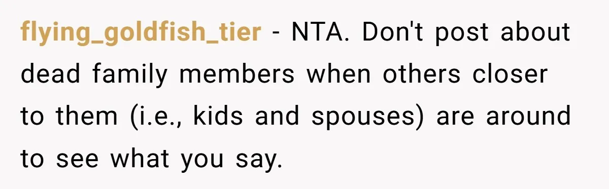 flying_goldfish_tier − NTA. Don't post about dead family members when others closer to them (i.e., kids and spouses) are around to see what you say.