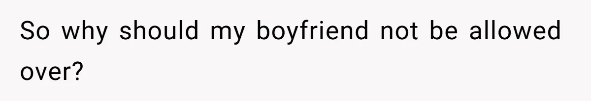So why should my boyfriend not be allowed over?