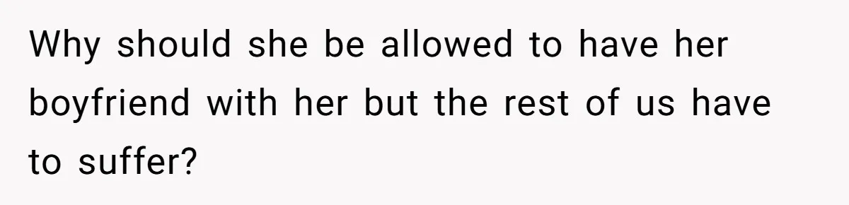 Why should she be allowed to have her boyfriend with her but the rest of us have to suffer?