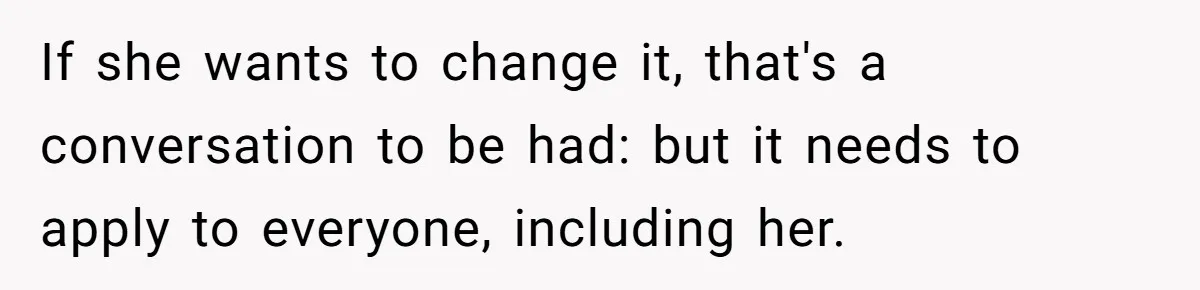 If she wants to change it, that's a conversation to be had: but it needs to apply to everyone, including her.
