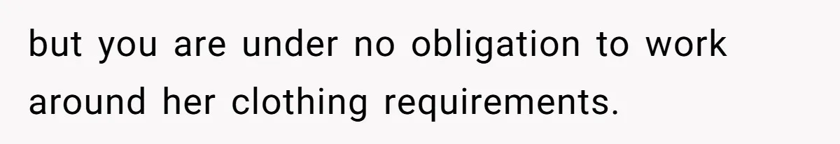 but you are under no obligation to work around her clothing requirements.