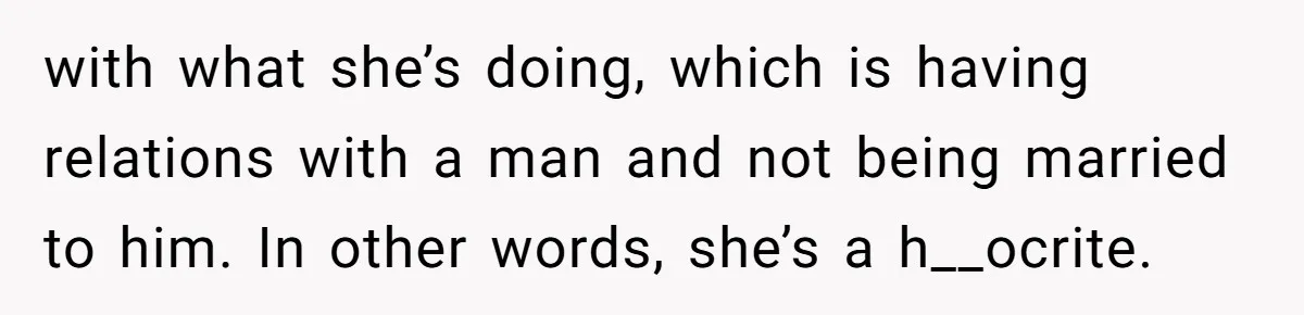 with what she’s doing, which is having relations with a man and not being married to him. In other words, she’s a h__ocrite.