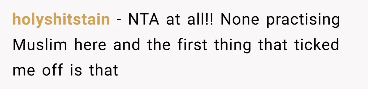 holyshitstain − NTA at all!! None practising Muslim here and the first thing that ticked me off is that
