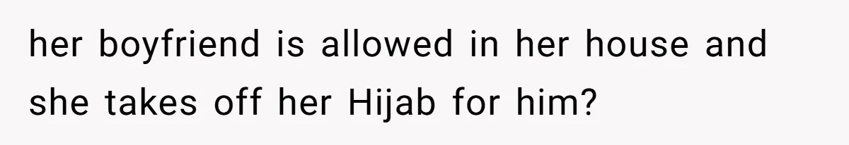 her boyfriend is allowed in her house and she takes off her Hijab for him?