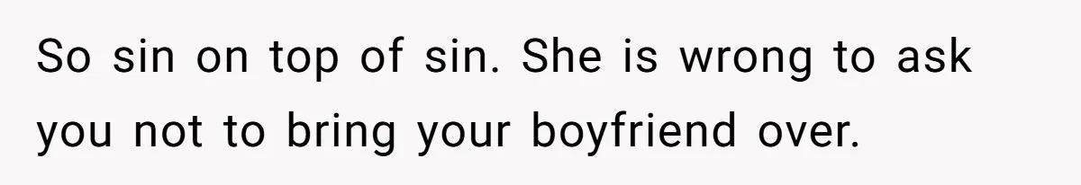 So sin on top of sin. She is wrong to ask you not to bring your boyfriend over.