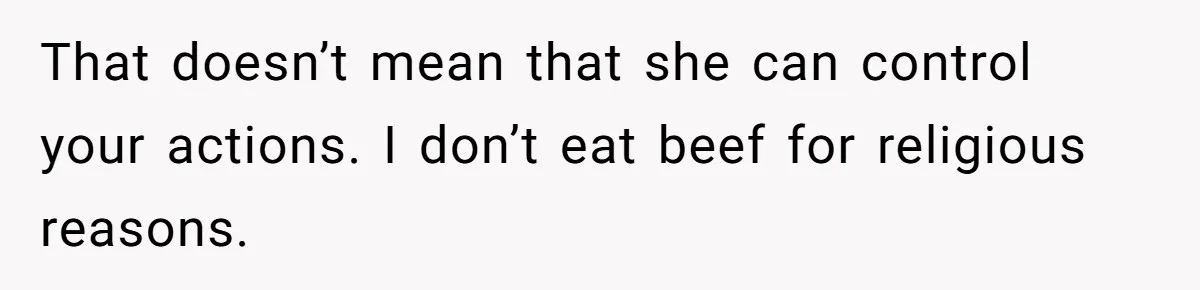 That doesn’t mean that she can control your actions. I don’t eat beef for religious reasons.