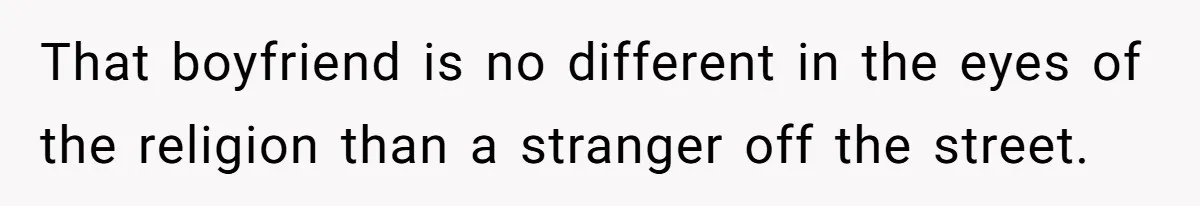 That boyfriend is no different in the eyes of the religion than a stranger off the street.