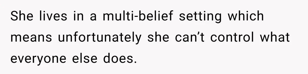 She lives in a multi-belief setting which means unfortunately she can’t control what everyone else does.