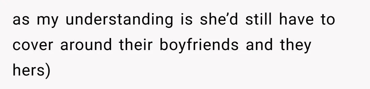 as my understanding is she’d still have to cover around their boyfriends and they hers)