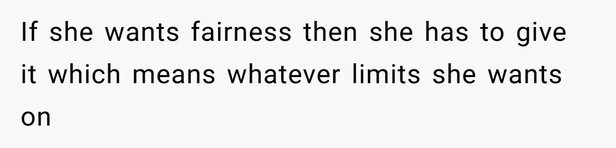 If she wants fairness then she has to give it which means whatever limits she wants on