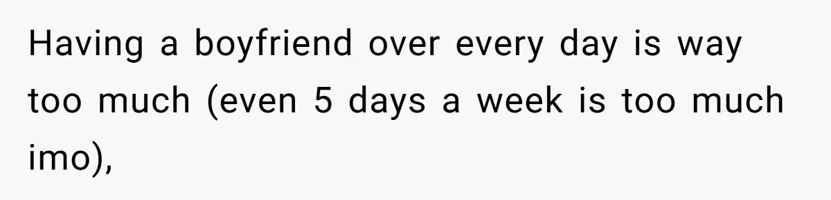 Having a boyfriend over every day is way too much (even 5 days a week is too much imo),