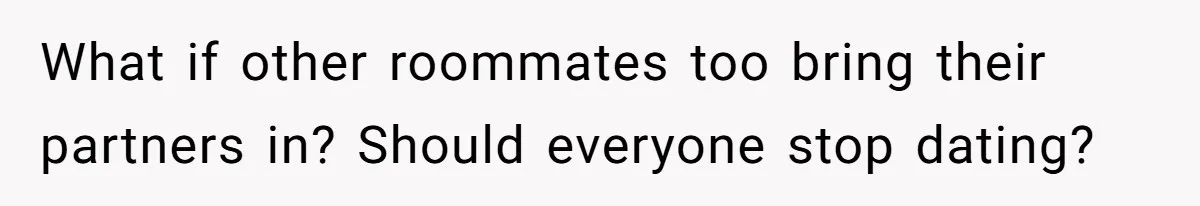 What if other roommates too bring their partners in? Should everyone stop dating?
