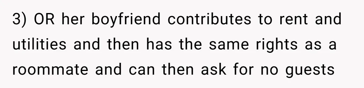 3) OR her boyfriend contributes to rent and utilities and then has the same rights as a roommate and can then ask for no guests