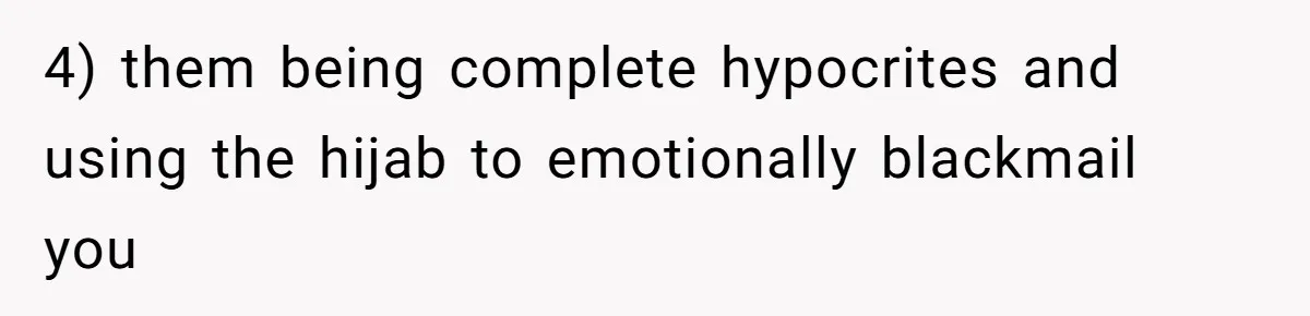 4) them being complete hypocrites and using the hijab to emotionally blackmail you