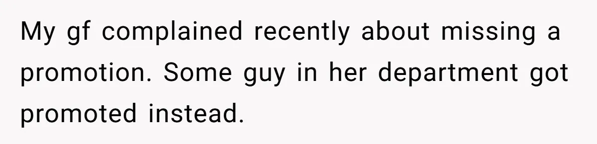 My gf complained recently about missing a promotion. Some guy in her department got promoted instead.