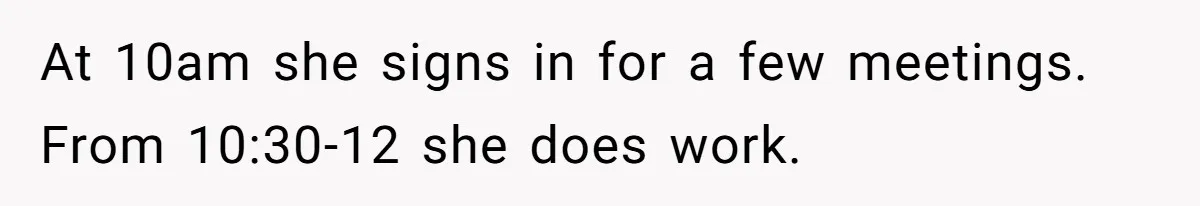 At 10am she signs in for a few meetings. From 10:30-12 she does work.