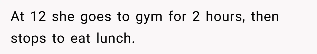 At 12 she goes to gym for 2 hours, then stops to eat lunch.