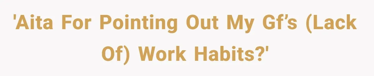 'AITA for pointing out my gf’s (lack of) work habits?'