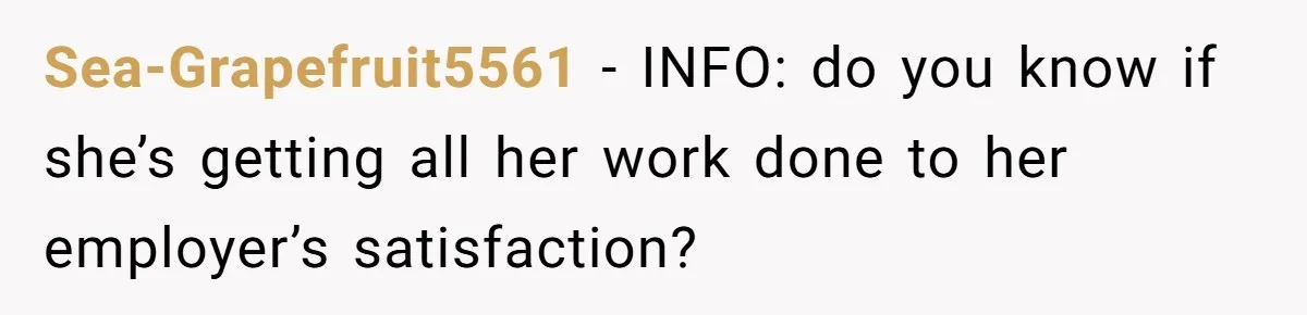 Sea-Grapefruit5561 − INFO: do you know if she’s getting all her work done to her employer’s satisfaction?