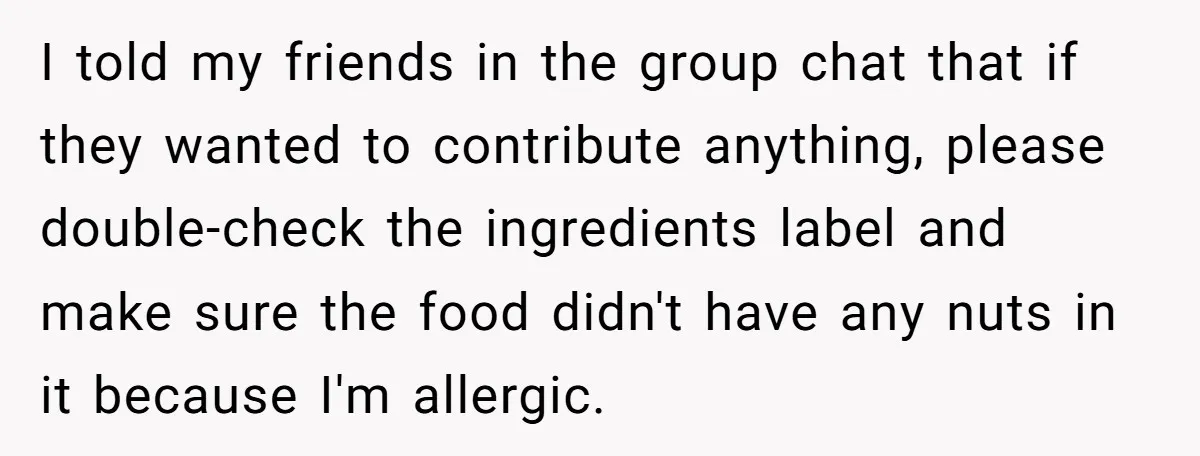 I told my friends in the group chat that if they wanted to contribute anything, please double-check the ingredients label and make sure the food didn't have any nuts in...